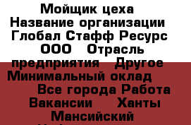 Мойщик цеха › Название организации ­ Глобал Стафф Ресурс, ООО › Отрасль предприятия ­ Другое › Минимальный оклад ­ 18 000 - Все города Работа » Вакансии   . Ханты-Мансийский,Нефтеюганск г.